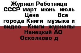 Журнал Работница СССР март, июнь, июль 1970 › Цена ­ 300 - Все города Книги, музыка и видео » Книги, журналы   . Ненецкий АО,Осколково д.